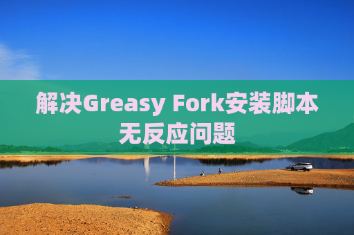 解决Greasy Fork安装脚本无反应问题